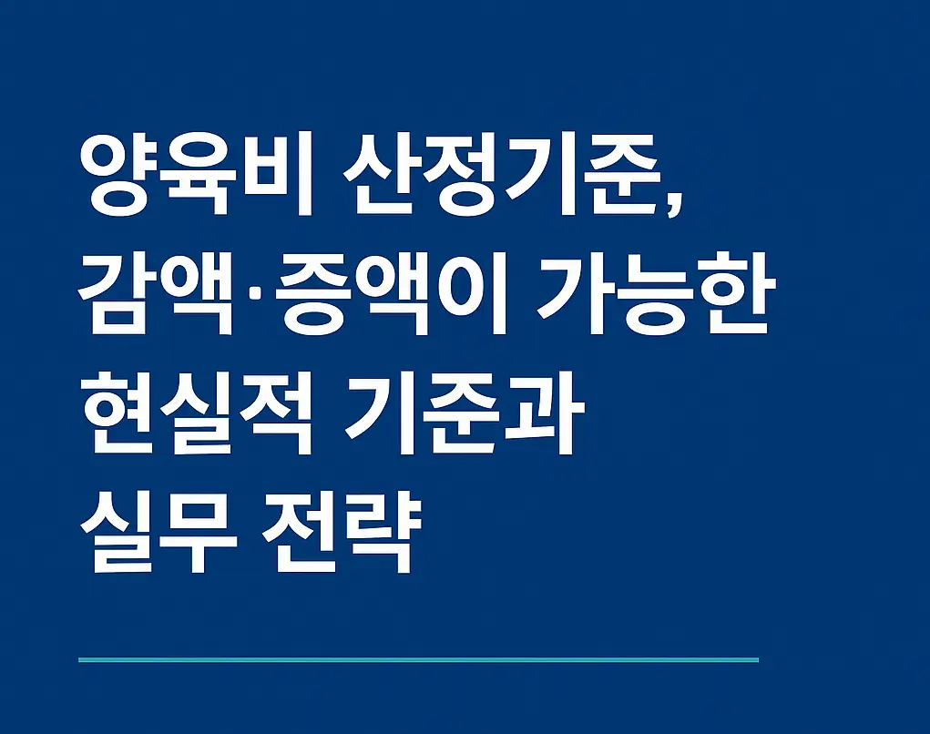 양육비 산정기준, 감액·증액이 가능한 현실적 기준과 실무 전략